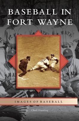Baseball in Fort Wayne by Gramling, Chad