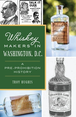 Whiskey Makers in Washington, D.C.: A Pre-Prohibition History by Hughes, Troy