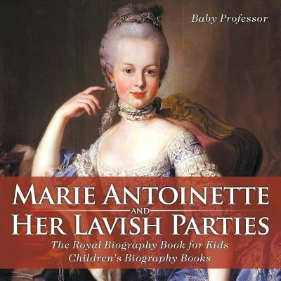 Marie Antoinette and Her Lavish Parties - The Royal Biography Book for Kids - Children's Biography Books by Baby Professor