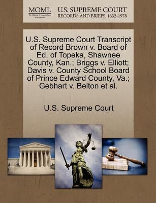 U.S. Supreme Court Transcript of Record Brown V. Board of Ed. of Topeka, Shawnee County, Kan.; Briggs V. Elliott; Davis V. County School Board of Prin by U. S. Supreme Court