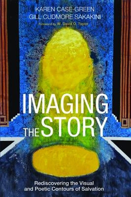 Imaging the Story: Rediscovering the Visual and Poetic Contours of Salvation by Case-Green, Karen