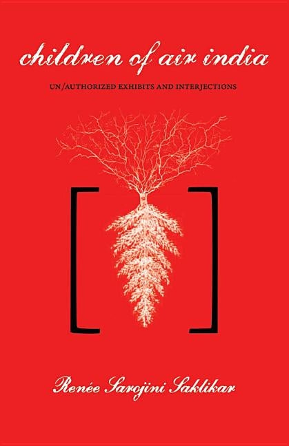 Children of Air India: Un/Authorized Exhibits and Interjections by Saklikar, Ren&#233;e Sarojini