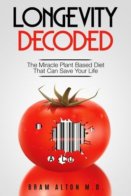 Plant Based Eating - Longevity Decoded: Longevity Decoded - The Miracle Plant Based Diet That Can Save Your Life by Alton, Bram