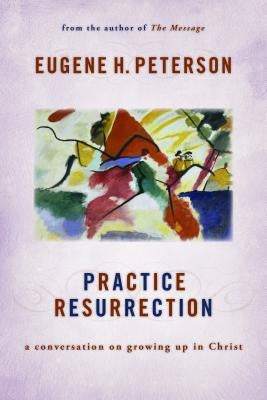 Practice Resurrection: A Conversation on Growing Up in Christ by Peterson, Eugene H.