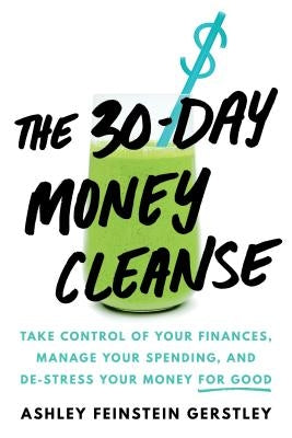 The 30-Day Money Cleanse: Take Control of Your Finances, Manage Your Spending, and De-Stress Your Money for Good by Feinstein Gerstley, Ashley