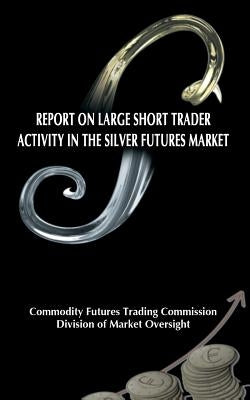 Report on Large Short Trader Activity in the Silver Futures Market by Commodity Futures Trading Commission
