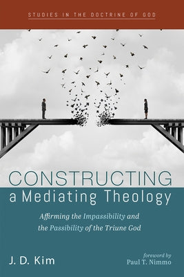 Constructing a Mediating Theology: Affirming the Impassibility and the Passibility of the Triune God by Kim, J. D.