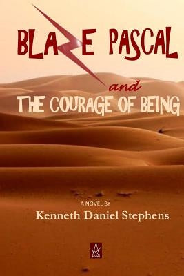 Blaze Pascal and the Courage of Being: An Epic Novel by Stephens, Kenneth Daniel