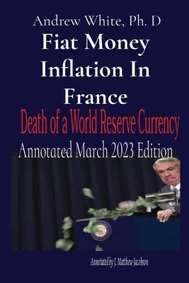 Fiat Money Inflation In France: Annotated March 2023 Edition by White, Andrew D.