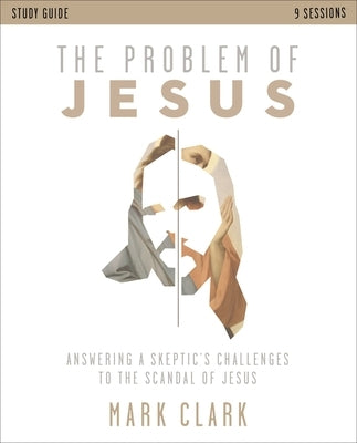 The Problem of Jesus Study Guide: Answering a Skeptic's Challenges to the Scandal of Jesus by Clark, Mark