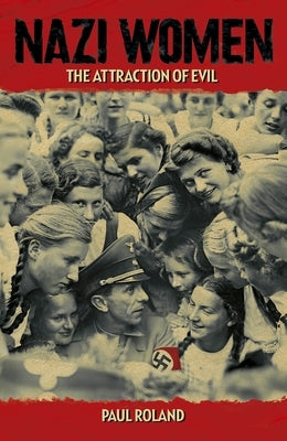 Nazi Women: The Attraction of Evil by Roland, Paul