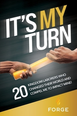 It's My Turn: 20 Kingdom Laborers Who Changed Their World and Compel Me to Impact Mine! by Forge Kingdom Building Ministries