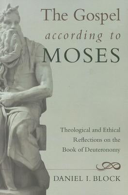 The Gospel According to Moses: Theological and Ethical Reflections on the Book of Deuteronomy by Block, Daniel I.