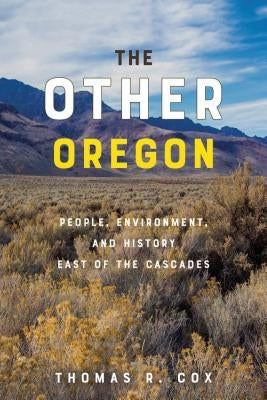The Other Oregon: People, Environment, and History East of the Cascades by Cox, Thomas R.