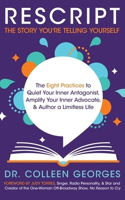 RESCRIPT the Story You're Telling Yourself: The Eight Practices to Quiet Your Inner Antagonist, Amplify Your Inner Advocate, & Author a Limitless Life by Georges, Colleen