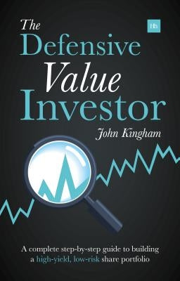 The Defensive Value Investor: A Complete Step-By-Step Guide to Building a High-Yield, Low-Risk Share Portfolio by Kingham, John