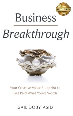 Business Breakthrough: Your Creative Value Blueprint to Get Paid What You're Worth by Doby, Gail