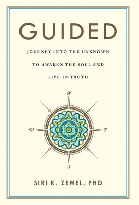 Guided: Journey into the Unknown to Awaken the Soul and Live in Truth by Zemel, Siri K.