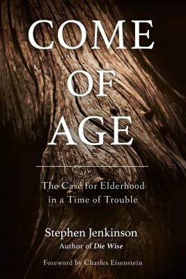 Come of Age: The Case for Elderhood in a Time of Trouble by Jenkinson, Stephen