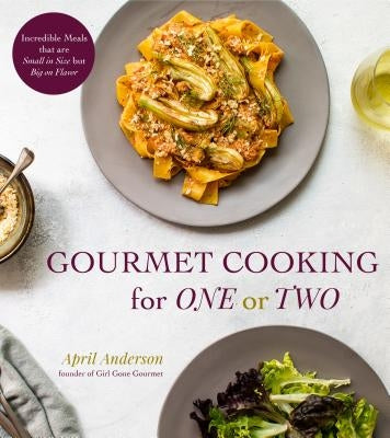 Gourmet Cooking for One or Two: Incredible Meals That Are Small in Size But Big on Flavor by Anderson, April