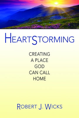 Heartstorming: Creating a Place God Can Call Home by Wicks, Robert J.