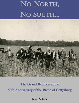 No North, No South...: The Grand Reunion at the 50th Anniversary of the Battle of Gettysburg by Rada, James, Jr.