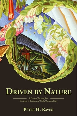 Driven by Nature: A Personal Journey from Shanghai to Botany and Global Sustainability by Raven, Peter H.