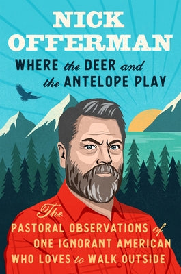 Where the Deer and the Antelope Play: The Pastoral Observations of One Ignorant American Who Loves to Walk Outside by Offerman, Nick
