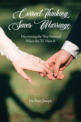 Correct Thinking Saves Marriage: Discovering the Way Forward When the I's Have It by Joseph, Peter