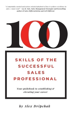 100 Skills of the Successful Sales Professional: Your Guidebook to Establishing & Elevating Your Career by Dripchak, Alex