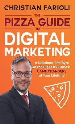 The Pizza Guide to Digital Marketing: A Delicious First Byte of the Biggest Business Game Changers of Your Lifetime by Farioli, Christian