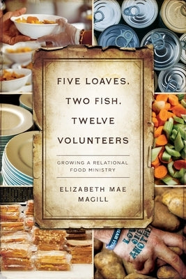 Five Loaves, Two Fish, Twelve Volunteers: Growing a Relational Food Ministry by Magill, Elizabeth Mae