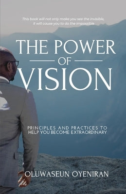 The Power of Vision: Principles and Practices to Help You Become Extraordinary by Oyeniran, Oluwaseun