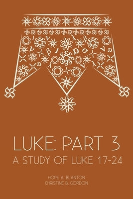 Luke: Part 3: A Study of Luke 17-24 by Blanton, Hope a.