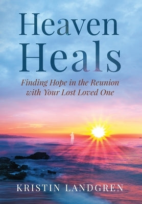 Heaven Heals: Finding Hope in the Reunion with Your Lost Loved One by Landgren, Kristin