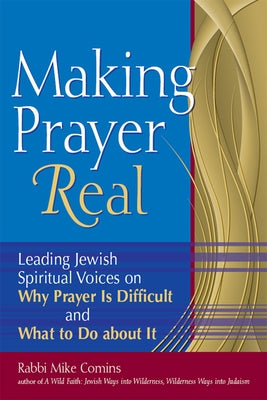 Making Prayer Real: Leading Jewish Spiritual Voices on Why Prayer Is Difficult and What to Do about It by Comins, Mike