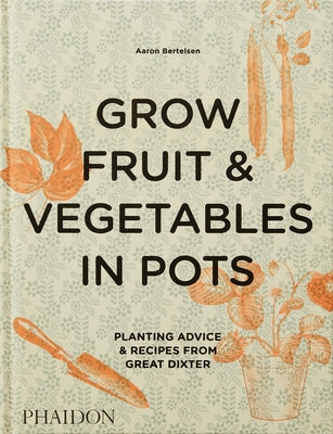 Grow Fruit & Vegetables in Pots: Planting Advice & Recipes from Great Dixter by Bertelsen, Aaron