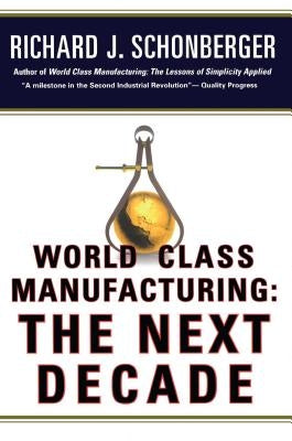 World Class Manufacturing: The Next Decade: Building Power, Strength, and Value by Schonberger, Richard J.