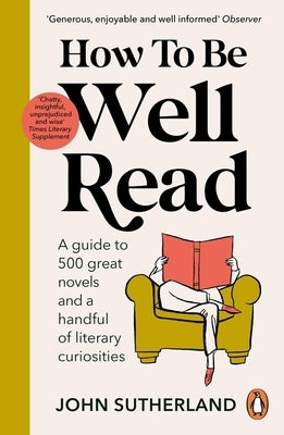 How to Be Well Read: A Guide to 500 Great Novels and a Handful of Literary Curiosities by Sutherland, John