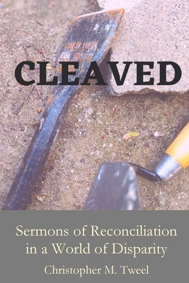 Cleaved: Sermons of reconciliation in a world of disparity by Tweel, Chrsitopher M.