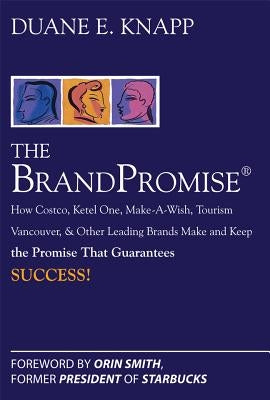 The Brand Promise: How Ketel One, Costco, Make-A-Wish, Tourism Vancouver, and Other Leading Brands Make and Keep the Promise That Guarantees Success by Knapp, Duane