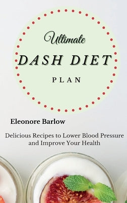 Ultimate Dash Diet Plan: Delicious Recipes to Lower Blood Pressure and Improve Your Health by Barlow, Eleonore