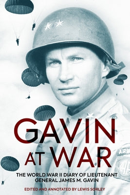 Gavin at War: The World War II Diary of Lieutenant General James M. Gavin by Sorley, Lewis