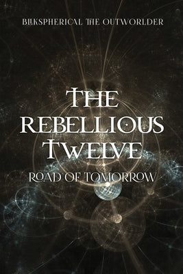 The Rebellious Twelve: Road of Tomorrow by Blikspherical the Outworlder