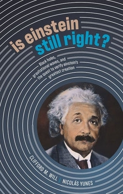 Is Einstein Still Right?: Black Holes, Gravitational Waves, and the Quest to Verify Einstein's Greatest Creation by Will, Clifford M.