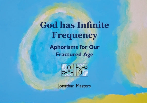 God Has Infinite Frequency: Aphorisms for Our Fractured Age by Masters, Jonathan