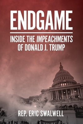 Endgame: Inside the Impeachments of Donald J. Trump by Swalwell, Eric