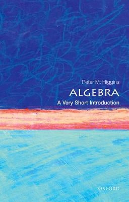 Algebra: A Very Short Introduction by Higgins, Peter M.