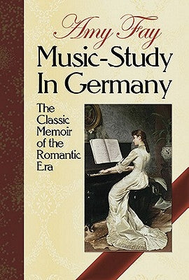 Music-Study in Germany: The Classic Memoir of the Romantic Era by Fay, Amy