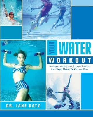 Your Water Workout: No-Impact Aerobic and Strength Training From Yoga, Pilates, Tai Chi, and More by Katz, Jane